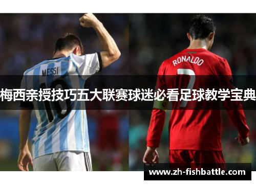 梅西亲授技巧五大联赛球迷必看足球教学宝典