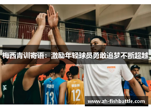 梅西青训寄语：激励年轻球员勇敢追梦不断超越