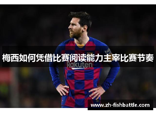 梅西如何凭借比赛阅读能力主宰比赛节奏