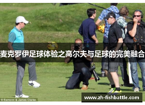 麦克罗伊足球体验之高尔夫与足球的完美融合