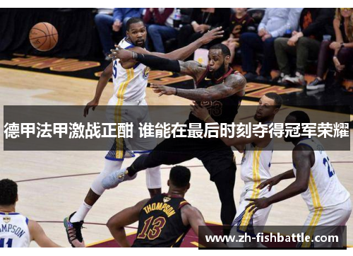 德甲法甲激战正酣 谁能在最后时刻夺得冠军荣耀